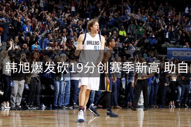 韩旭爆发砍19分创赛季新高 助自由人大胜天空队